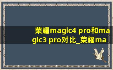 荣耀magic4 pro和magic3 pro对比_荣耀magic4 pro和magic3 pro